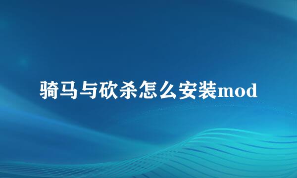 骑马与砍杀怎么安装mod