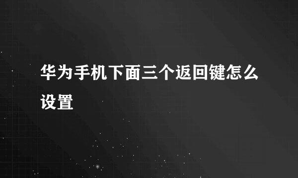 华为手机下面三个返回键怎么设置