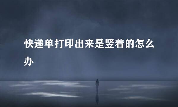 快递单打印出来是竖着的怎么办