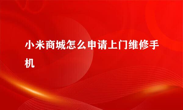 小米商城怎么申请上门维修手机