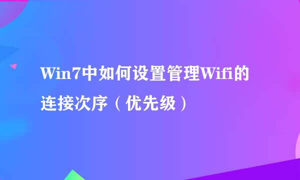 Win7中如何设置管理Wifi的连接次序（优先级）