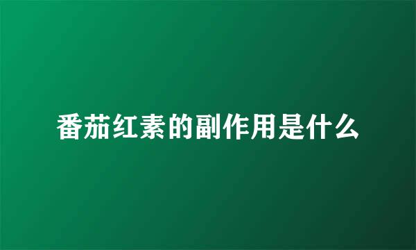 番茄红素的副作用是什么