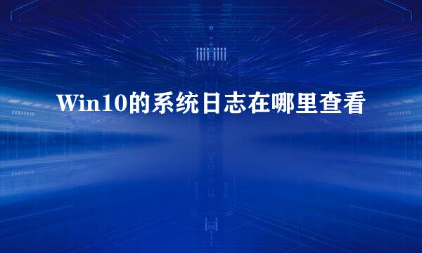 Win10的系统日志在哪里查看