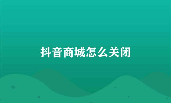 抖音商城怎么关闭