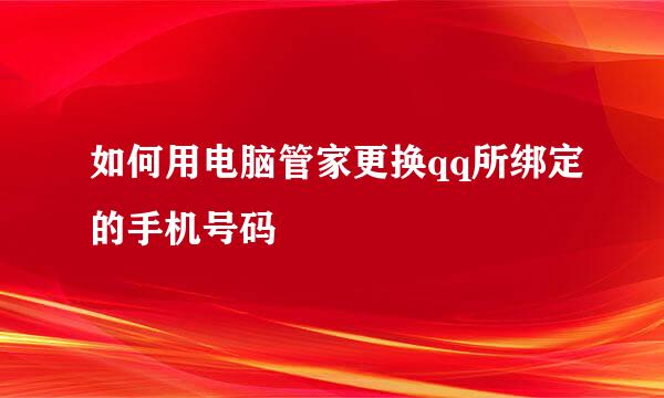 如何用电脑管家更换qq所绑定的手机号码