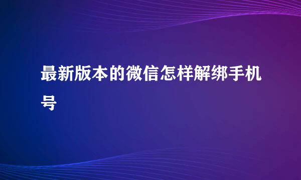 最新版本的微信怎样解绑手机号