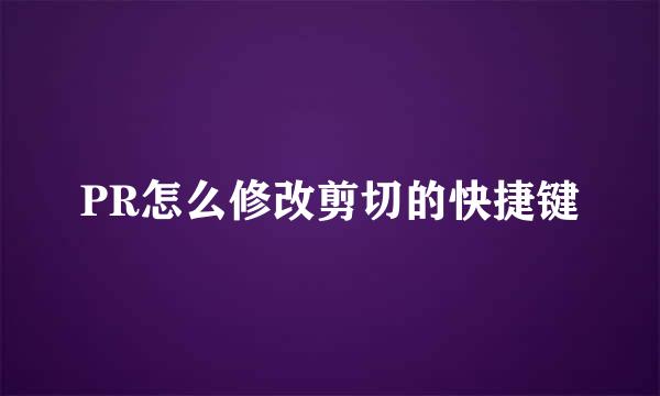 PR怎么修改剪切的快捷键