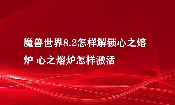 魔兽世界8.2怎样解锁心之熔炉 心之熔炉怎样激活