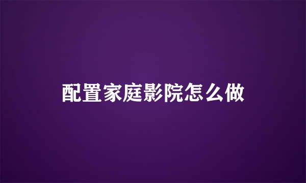 配置家庭影院怎么做