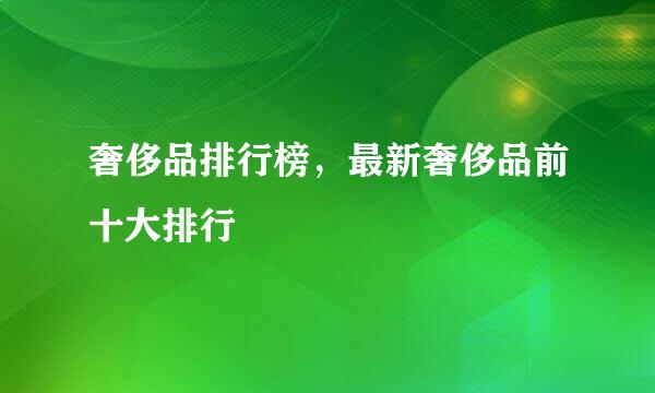 奢侈品排行榜，最新奢侈品前十大排行