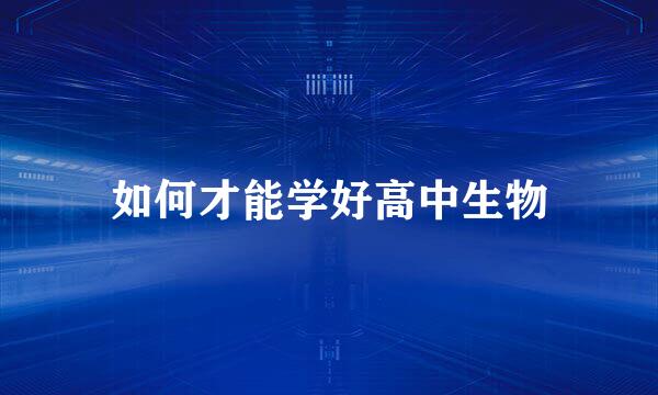 如何才能学好高中生物
