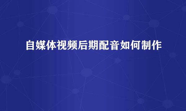 自媒体视频后期配音如何制作