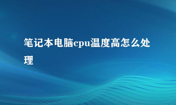 笔记本电脑cpu温度高怎么处理