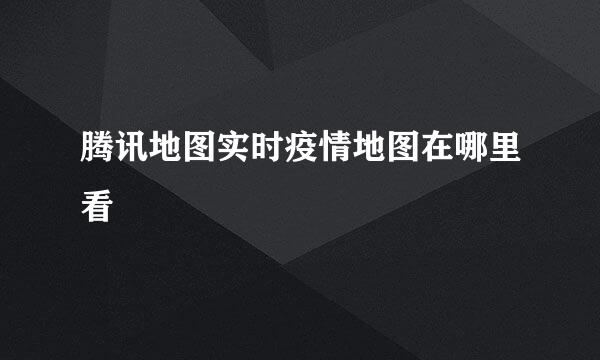 腾讯地图实时疫情地图在哪里看