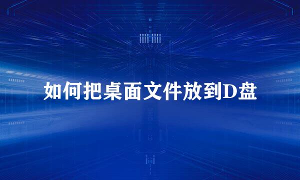 如何把桌面文件放到D盘