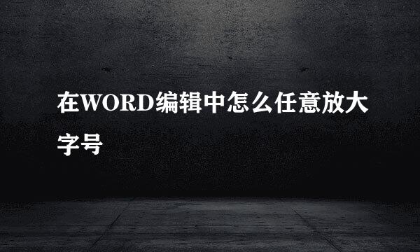在WORD编辑中怎么任意放大字号