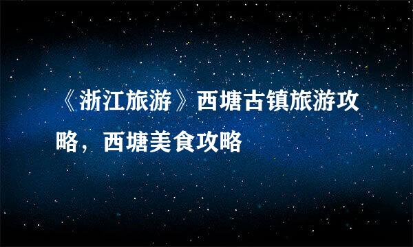 《浙江旅游》西塘古镇旅游攻略，西塘美食攻略