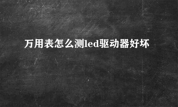 万用表怎么测led驱动器好坏