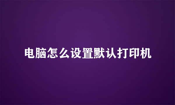 电脑怎么设置默认打印机