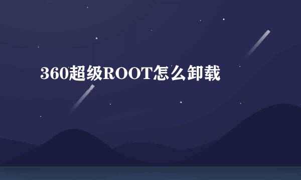360超级ROOT怎么卸载