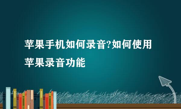 苹果手机如何录音?如何使用苹果录音功能