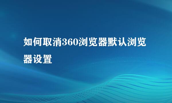 如何取消360浏览器默认浏览器设置