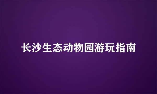 长沙生态动物园游玩指南