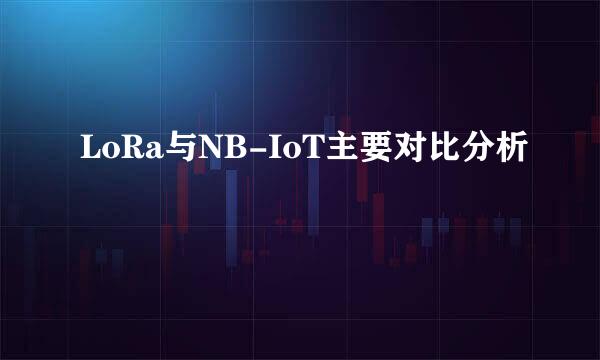 LoRa与NB-IoT主要对比分析