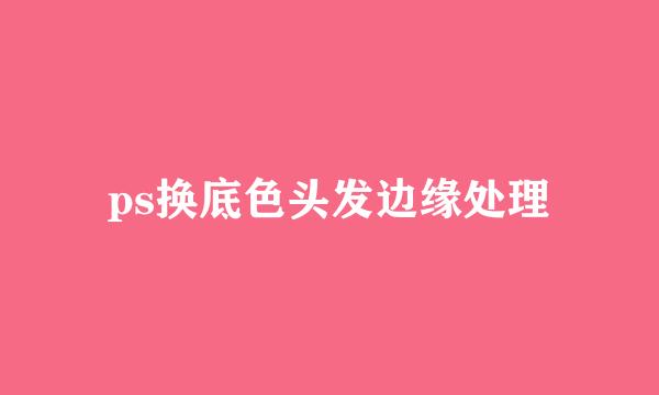 ps换底色头发边缘处理