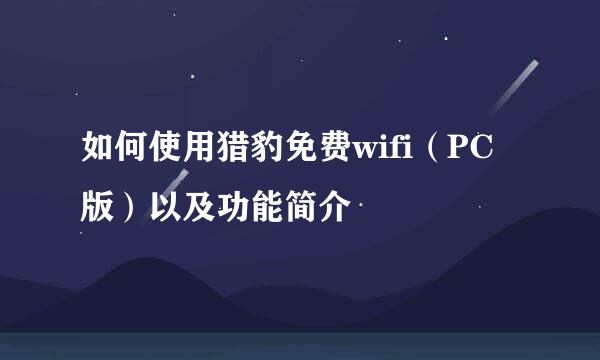 如何使用猎豹免费wifi（PC版）以及功能简介