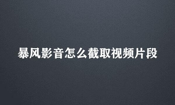 暴风影音怎么截取视频片段