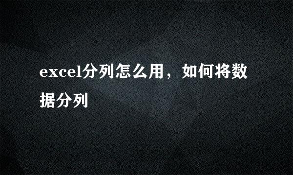 excel分列怎么用，如何将数据分列