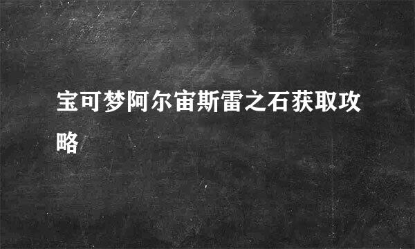 宝可梦阿尔宙斯雷之石获取攻略