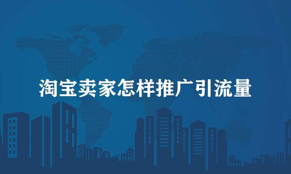 淘宝卖家怎样推广引流量