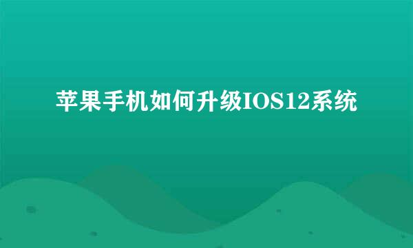 苹果手机如何升级IOS12系统