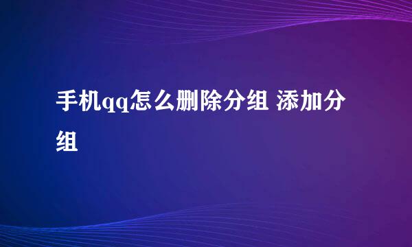 手机qq怎么删除分组 添加分组