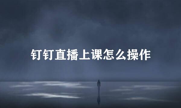 钉钉直播上课怎么操作