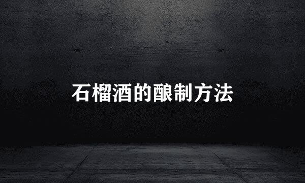 石榴酒的酿制方法