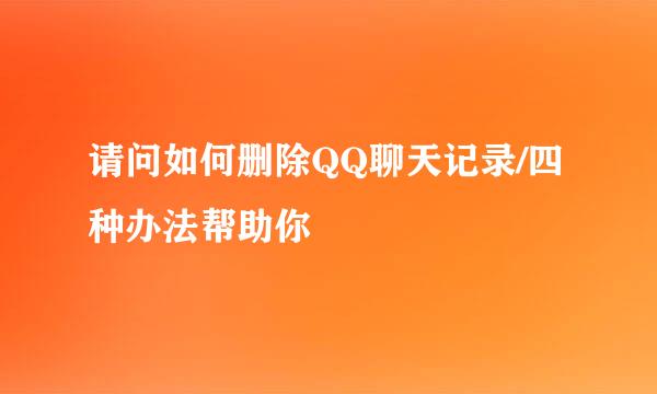 请问如何删除QQ聊天记录/四种办法帮助你
