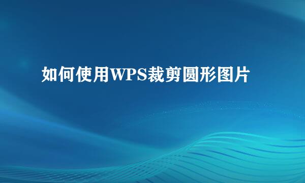 如何使用WPS裁剪圆形图片