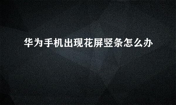 华为手机出现花屏竖条怎么办