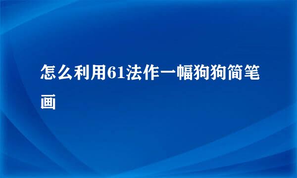 怎么利用61法作一幅狗狗简笔画