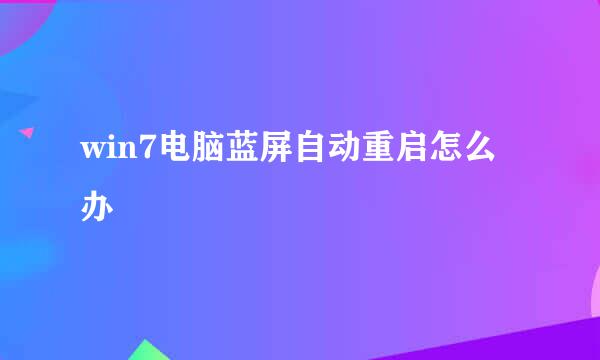 win7电脑蓝屏自动重启怎么办