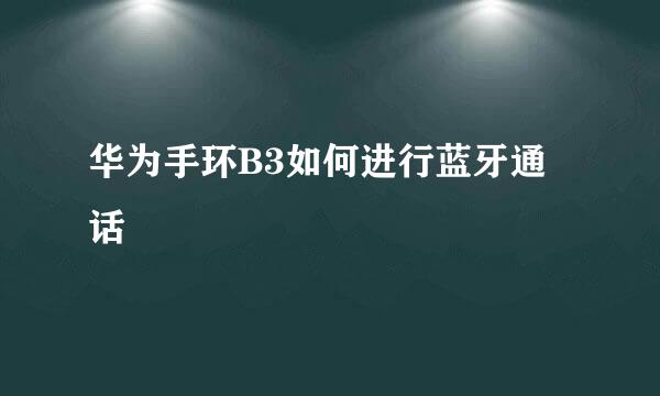 华为手环B3如何进行蓝牙通话