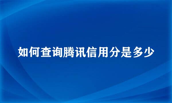 如何查询腾讯信用分是多少