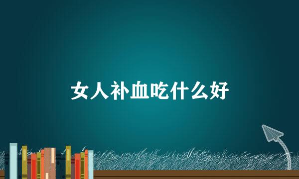 女人补血吃什么好
