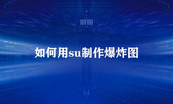 如何用su制作爆炸图