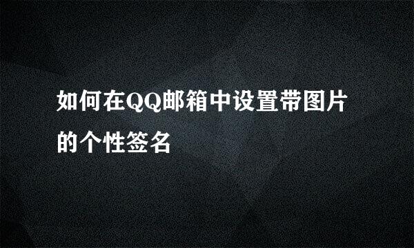如何在QQ邮箱中设置带图片的个性签名