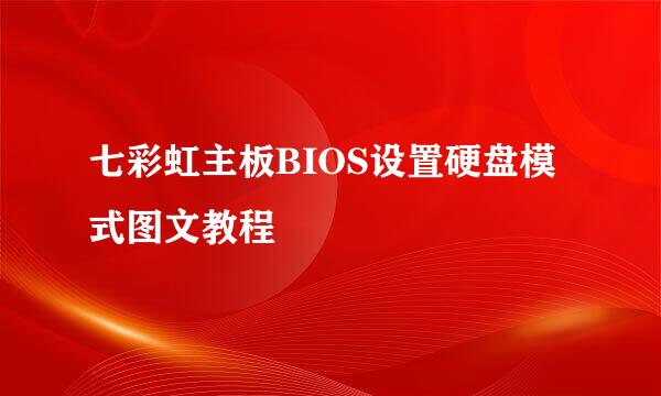 七彩虹主板BIOS设置硬盘模式图文教程