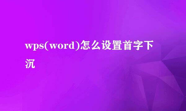 wps(word)怎么设置首字下沉